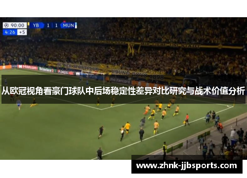 从欧冠视角看豪门球队中后场稳定性差异对比研究与战术价值分析