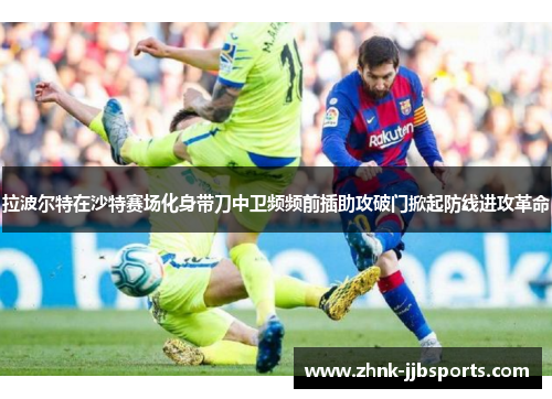 拉波尔特在沙特赛场化身带刀中卫频频前插助攻破门掀起防线进攻革命