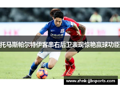 托马斯帕尔特伊客串右后卫表现惊艳赢球功臣