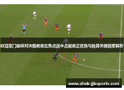 欧冠豪门巅峰对决前瞻谁在焦点战中占据真正优势与胜算关键因素解析