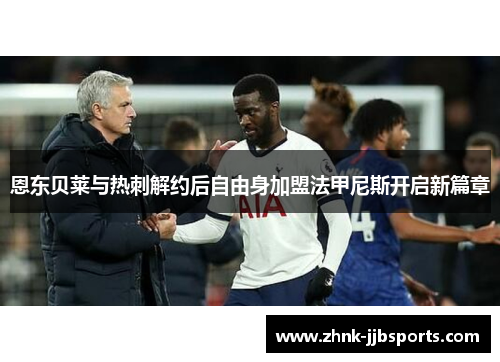 恩东贝莱与热刺解约后自由身加盟法甲尼斯开启新篇章 恩东贝莱与热刺解约后自由身加盟法甲尼斯开启新篇章