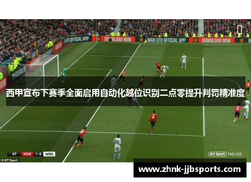 西甲宣布下赛季全面启用自动化越位识别二点零提升判罚精准度 西甲宣布下赛季全面启用自动化越位识别二点零提升判罚精准度