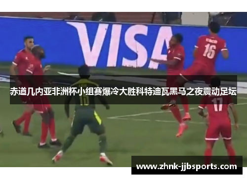 赤道几内亚非洲杯小组赛爆冷大胜科特迪瓦黑马之夜震动足坛 赤道几内亚非洲杯小组赛爆冷大胜科特迪瓦黑马之夜震动足坛