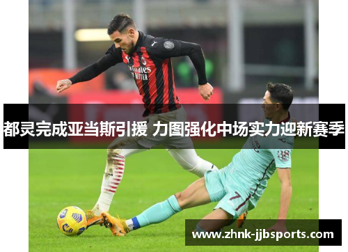 都灵完成亚当斯引援 力图强化中场实力迎新赛季 都灵完成亚当斯引援 力图强化中场实力迎新赛季