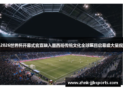2026世界杯开幕式官宣融入墨西哥传统文化全球瞩目启幕盛大呈现 2026世界杯开幕式官宣融入墨西哥传统文化全球瞩目启幕盛大呈现