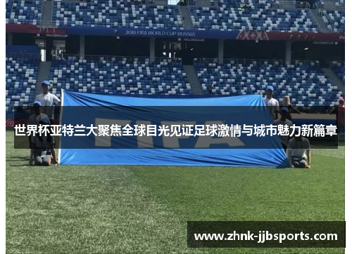 世界杯亚特兰大聚焦全球目光见证足球激情与城市魅力新篇章