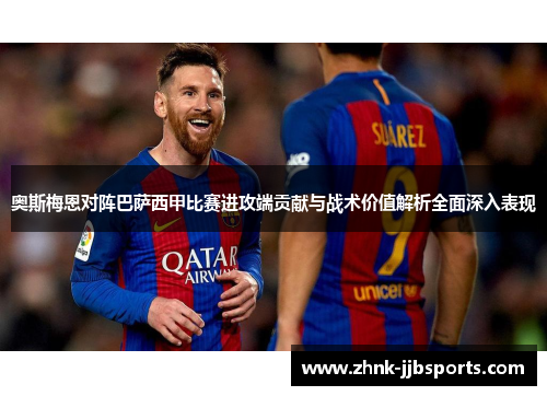 奥斯梅恩对阵巴萨西甲比赛进攻端贡献与战术价值解析全面深入表现 奥斯梅恩对阵巴萨西甲比赛进攻端贡献与战术价值解析全面深入表现