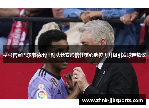 皇马官宣巴尔韦德出任副队长安帅信任核心地位再升级引发球迷热议 皇马官宣巴尔韦德出任副队长安帅信任核心地位再升级引发球迷热议